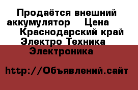 Продаётся внешний аккумулятор  › Цена ­ 800 - Краснодарский край Электро-Техника » Электроника   